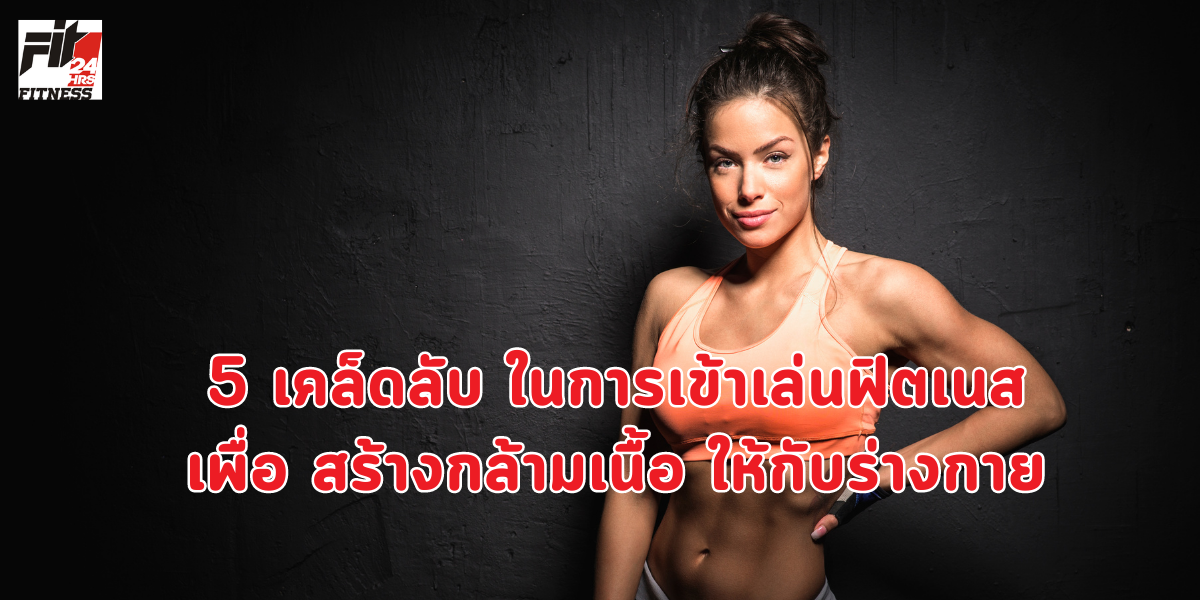 5 เคล็ดลับ ในการเข้าเล่นฟิตเนสเพื่อ สร้างกล้ามเนื้อ ให้กับร่างกาย